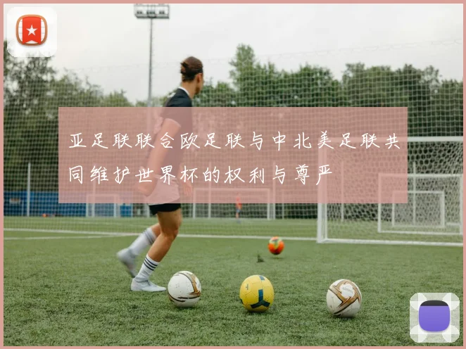 亚足联联合欧足联与中北美足联共同维护世界杯的权利与尊严