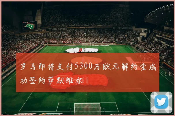 罗马即将支付5300万欧元解约金成功签约萨默维尔