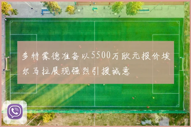 多特蒙德准备以5500万欧元报价埃尔马拉展现强烈引援诚意